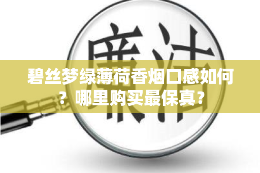 碧丝梦绿薄荷香烟口感如何？哪里购买最保真？